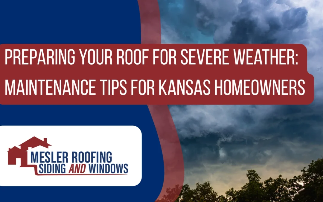 Preparing Your Roof for Severe Weather: Maintenance Tips for Kansas Homeowners