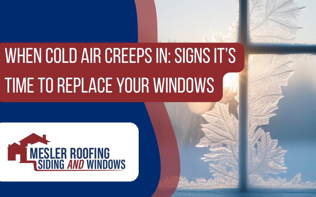 When Cold Air Creeps In: Signs It’s Time to Replace Your Windows