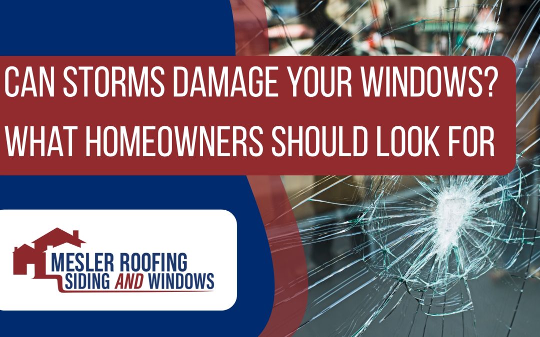 Can Storms Damage Your Windows? What Homeowners Should Look For